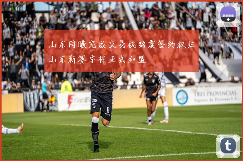山东同曦完成交易祝铭震签约权归山东新赛季将正式加盟