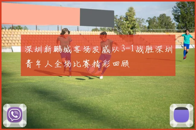 深圳新鹏城客场发威以3-1战胜深圳青年人全场比赛精彩回顾