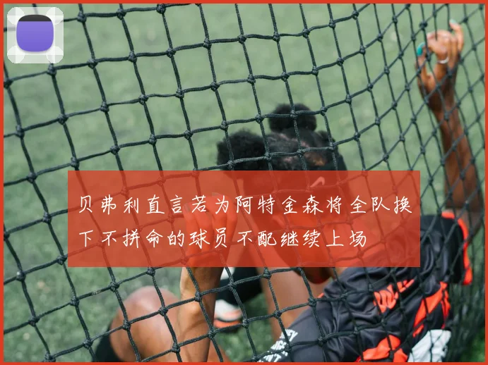 贝弗利直言若为阿特金森将全队换下不拼命的球员不配继续上场