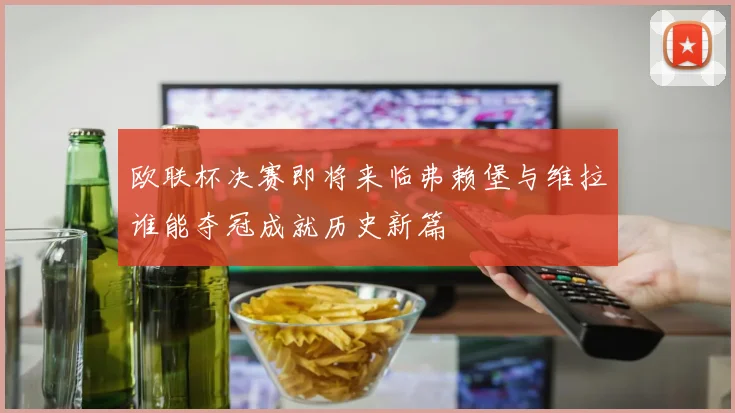 欧联杯决赛即将来临弗赖堡与维拉谁能夺冠成就历史新篇