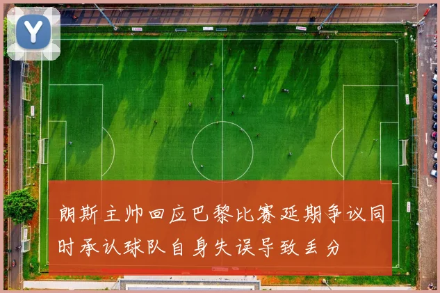 朗斯主帅回应巴黎比赛延期争议同时承认球队自身失误导致丢分