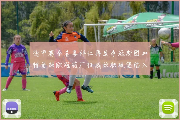 德甲赛季落幕拜仁再度夺冠斯图加特晋级欧冠药厂征战欧联狼堡陷入保级附加赛